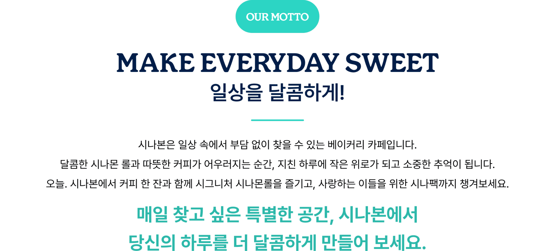 MAKE EVERYDAY SWEET 일상을 달콤하게! 시나본은 일상 속에서 부담 없이 찾을 수 있는 베이커리 카페입니다.