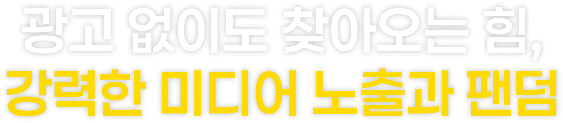 광고 없이도 찾아오는 힘, 강력한 미디어 노출과 팬덤